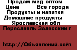 Продам мед оптом › Цена ­ 200 - Все города Продукты и напитки » Домашние продукты   . Ярославская обл.,Переславль-Залесский г.